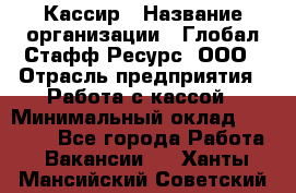 Кассир › Название организации ­ Глобал Стафф Ресурс, ООО › Отрасль предприятия ­ Работа с кассой › Минимальный оклад ­ 45 000 - Все города Работа » Вакансии   . Ханты-Мансийский,Советский г.